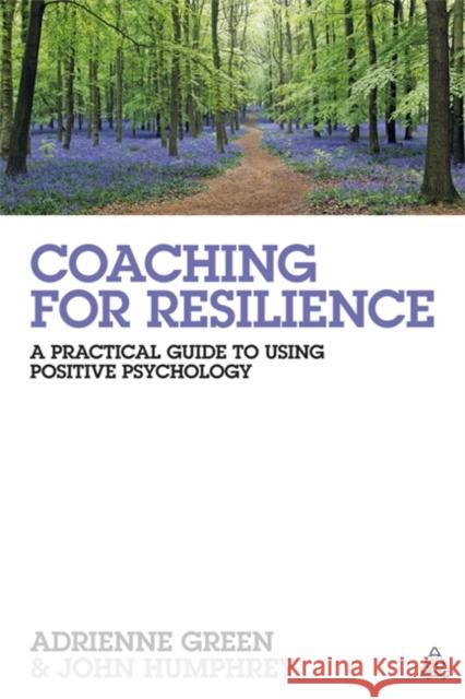 Coaching for Resilience: A Practical Guide to Using Positive Psychology Green, Adrienne 9780749466459 0