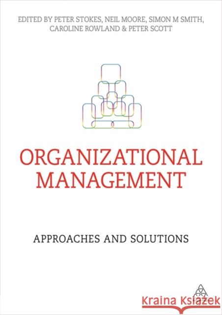 Organizational Management: Approaches and Solutions Peter Stokes Neil Moore Simon Smith 9780749468361 Kogan Page