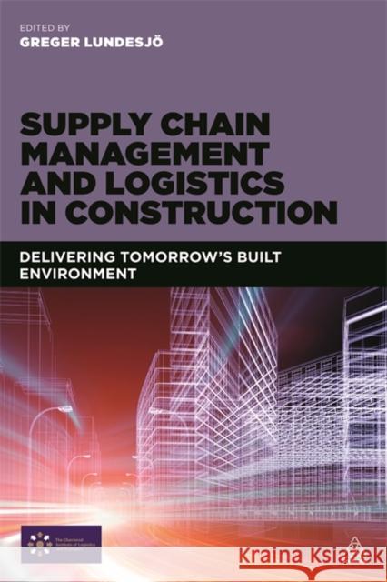 Supply Chain Management and Logistics in Construction: Delivering Tomorrow's Built Environment Greger Lundesjo Gregor Lundesjo 9780749472429 Kogan Page