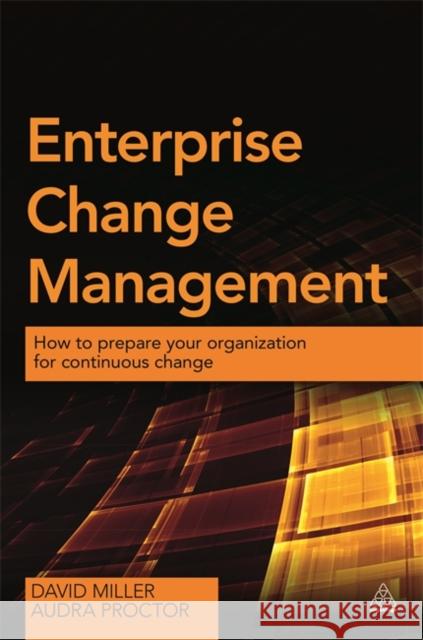 Enterprise Change Management: How to Prepare Your Organization for Continuous Change David Miller 9780749473013