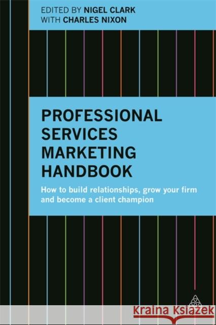 Professional Services Marketing Handbook: How to Build Relationships, Grow Your Firm and Become a Client Champion Clark, Nigel 9780749473464