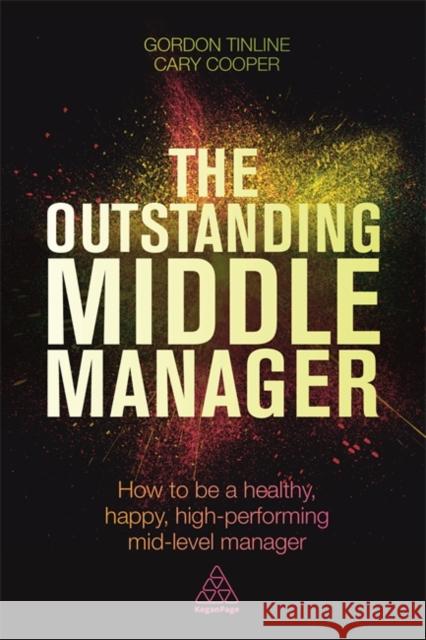 The Outstanding Middle Manager: How to Be a Healthy, Happy, High-Performing Mid-Level Manager Tinline, Gordon 9780749474669 Kogan Page