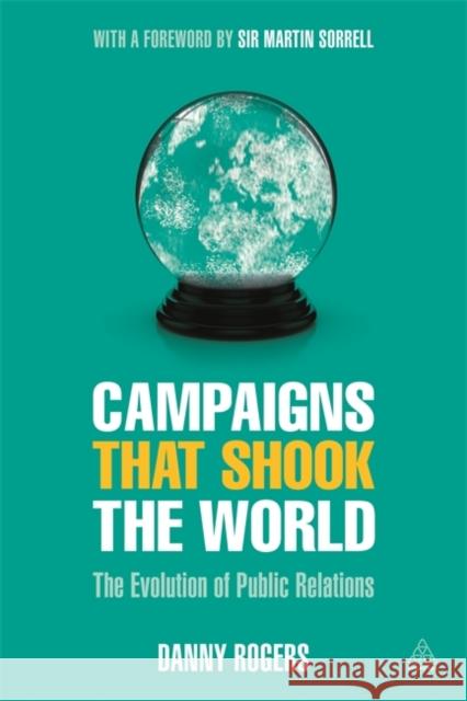 Campaigns That Shook the World: The Evolution of Public Relations Rogers, Danny 9780749475093 Kogan Page