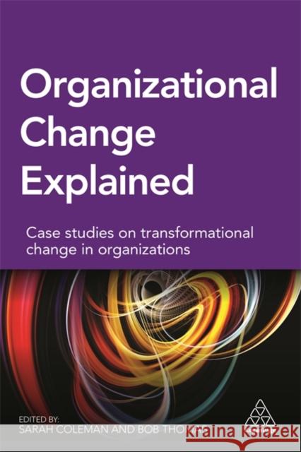 Organizational Change Explained: Case Studies on Transformational Change in Organizations Coleman, Sarah 9780749475475 Kogan Page
