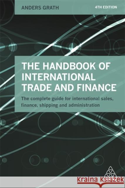 The Handbook of International Trade and Finance: The Complete Guide for International Sales, Finance, Shipping and Administration Anders Grath 9780749475987 Kogan Page Ltd
