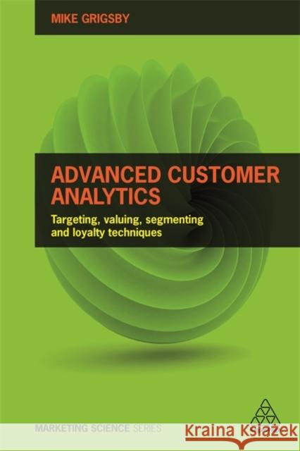 Advanced Customer Analytics: Targeting, Valuing, Segmenting and Loyalty Techniques Grigsby, Mike 9780749477158 Kogan Page