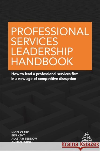 Professional Services Leadership Handbook: How to Lead a Professional Services Firm in a New Age of Competitive Disruption Clark, Nigel 9780749477349