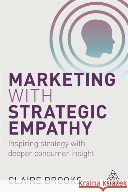 Marketing with Strategic Empathy: Inspiring Strategy with Deeper Consumer Insight Brooks, Claire 9780749477547 Kogan Page