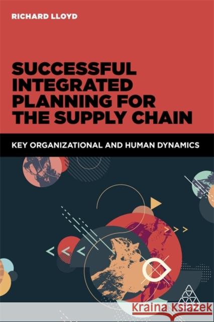 Successful Integrated Planning for the Supply Chain: Key Organizational and Human Dynamics Lloyd, Richard 9780749477684 Kogan Page