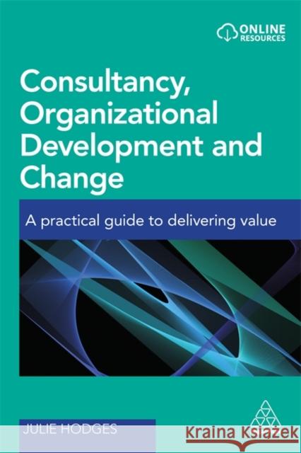 Consultancy, Organizational Development and Change: A Practical Guide to Delivering Value Hodges, Julie 9780749478636