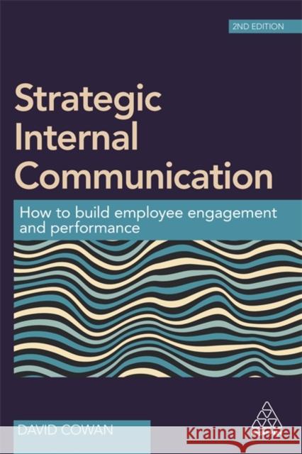 Strategic Internal Communication: How to Build Employee Engagement and Performance Cowan, David 9780749478650