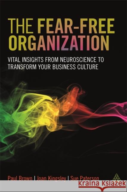 The Fear-Free Organization: Vital Insights from Neuroscience to Transform Your Business Culture Paul Brown Joan Kingsley Sue Paterson (RCVS and European Speciali 9780749479350 Kogan Page