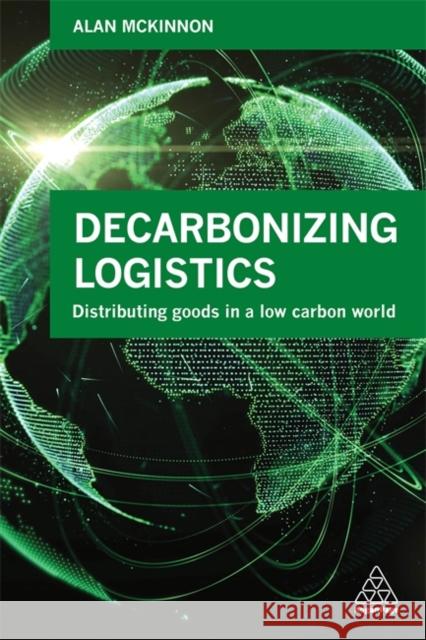 Decarbonizing Logistics: Distributing Goods in a Low Carbon World McKinnon, Alan 9780749480479