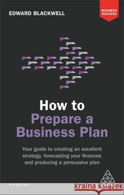 How to Prepare a Business Plan: Your Guide to Creating an Excellent Strategy, Forecasting Your Finances and Producing a Persuasive Plan Blackwell, Edward 9780749481100 Kogan Page