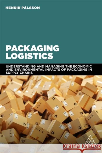 Packaging Logistics: Understanding and Managing the Economic and Environmental Impacts of Packaging in Supply Chains Pålsson, Henrik 9780749481704 Kogan Page