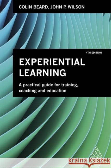 Experiential Learning: A Practical Guide for Training, Coaching and Education Colin Beard John P. Wilson 9780749483036