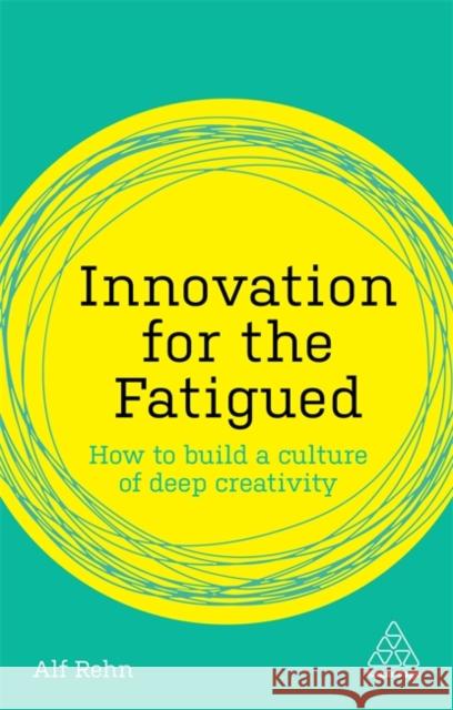 Innovation for the Fatigued: How to Build a Culture of Deep Creativity Rehn, Alf 9780749484088