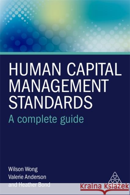 Human Capital Management Standards: A Complete Guide Wilson Wong Valerie Anderson Heather Bond 9780749484347 Kogan Page