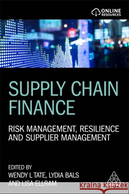 Supply Chain Finance: Risk Management, Resilience and Supplier Management Wendy Tate Lydia Bals Lisa Ellram 9780749487782 Kogan Page