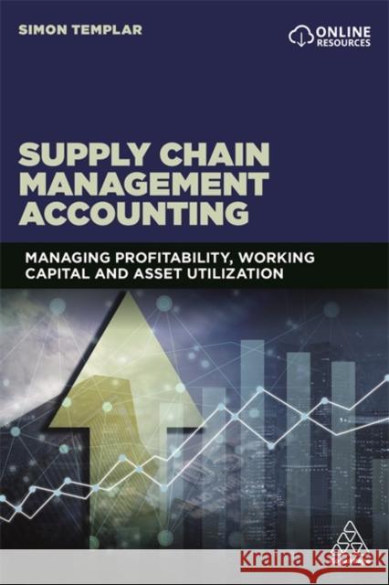 Supply Chain Management Accounting: Managing Profitability, Working Capital and Asset Utilization Templar, Simon 9780749498054 Kogan Page