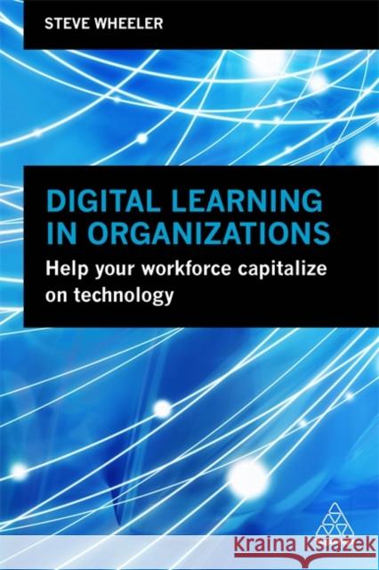 Digital Learning in Organizations: Help Your Workforce Capitalize on Technology Wheeler, Steve 9780749498078