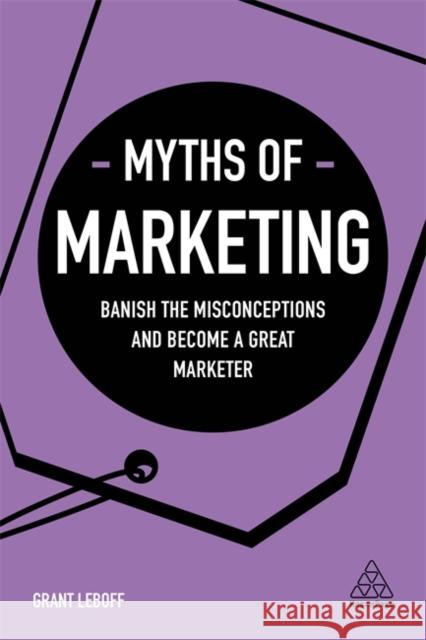 Myths of Marketing: Banish the Misconceptions and Become a Great Marketer Grant Leboff 9780749498481 Kogan Page