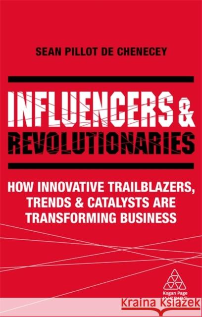 Influencers and Revolutionaries: How Innovative Trailblazers, Trends and Catalysts Are Transforming Business Pillot de Chenecey, Sean 9780749498689 Kogan Page