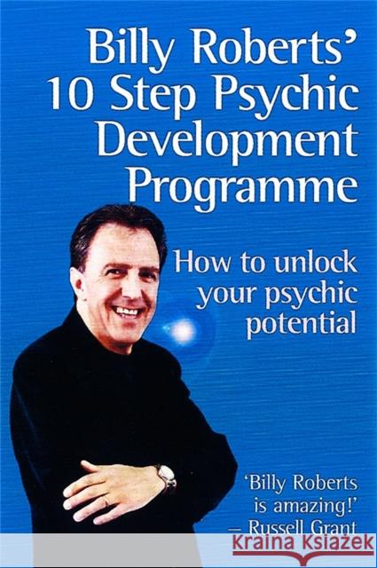 Billy Roberts' 10-Step Psychic Development Programme: How to Unlock Your Psychic Potential Roberts, Billy 9780749924492