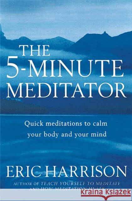 The 5-Minute Meditator: Quick meditations to calm your body and your mind Eric Harrison 9780749924591