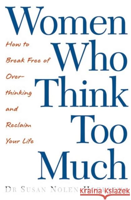 Women Who Think Too Much: How to break free of overthinking and reclaim your life Susan Nolen-Hoeksema 9780749924812 Little, Brown Book Group