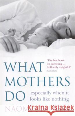 What Mothers Do: especially when it looks like nothing Naomi Stadlen 9780749926205 Little, Brown Book Group
