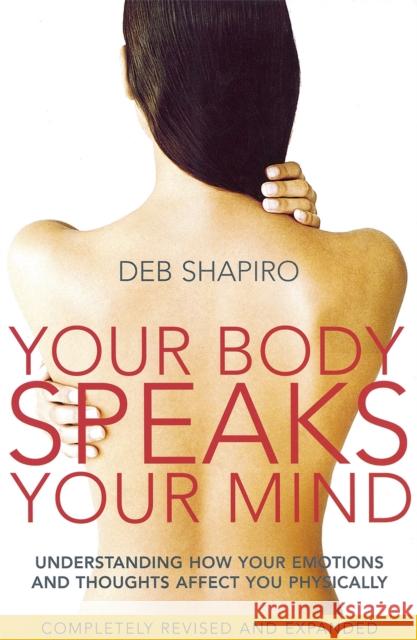 Your Body Speaks Your Mind: Understanding how your emotions and thoughts affect you physically Debbie Shapiro 9780749927837 Little, Brown Book Group