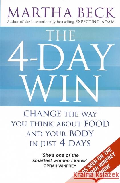 The 4-Day Win: Change the way you think about food and your body in just 4 days Martha Beck 9780749928209 Little, Brown Book Group