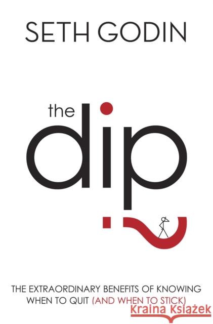 The Dip: The extraordinary benefits of knowing when to quit (and when to stick) Seth Godin 9780749928308