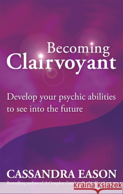 Becoming Clairvoyant: Develop your psychic abilities to see into the future Cassandra Eason 9780749929367 Little, Brown Book Group