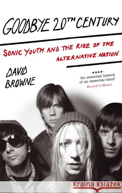 Goodbye 20Th Century: Sonic Youth and the rise of alternative nation David Browne 9780749929411