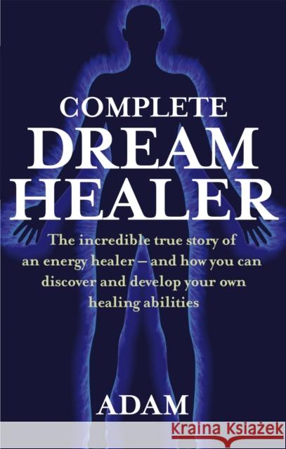 Complete Dreamhealer: The incredible true story of an energy healer - and how you can discover and develop your own healing abilities 