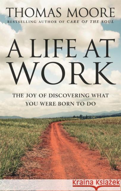 A Life At Work: The joy of discovering what you were born to do Thomas Moore 9780749939977
