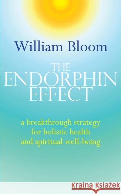 The Endorphin Effect: A breakthrough strategy for holistic health and spiritual wellbeing Dr. William Bloom 9780749941260 Little, Brown Book Group