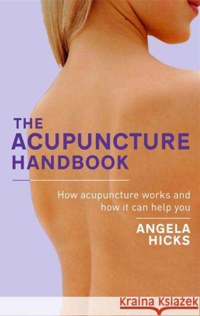 The Acupuncture Handbook: How acupuncture works and how it can help you Angela Hicks 9780749941604