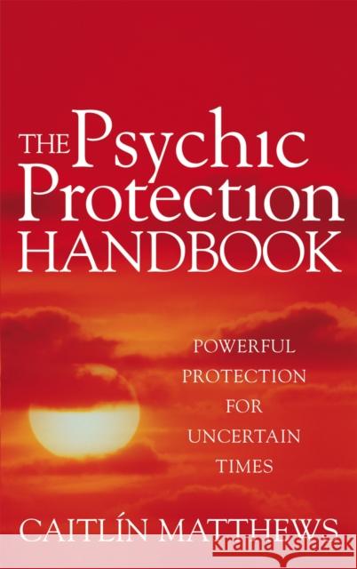 The Psychic Protection Handbook: Powerful protection for uncertain times Caitlin Matthews 9780749941659 