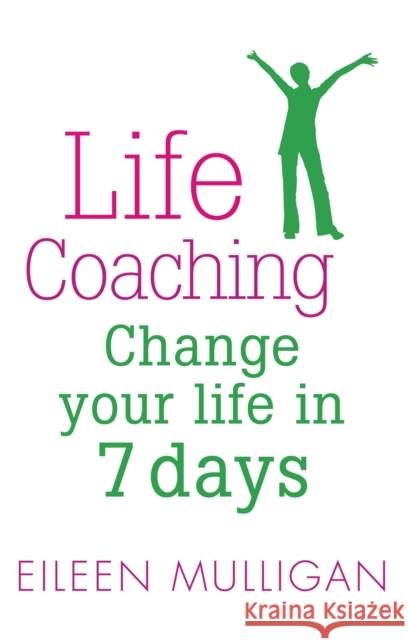 Life Coaching: Change Your Life in 7 Days Mulligan, Eileen 9780749941901 Piatkus Books