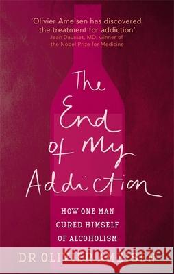 The End Of My Addiction: How one man cured himself of alcoholism Olivier Ameisen 9780749942205 Little, Brown Book Group