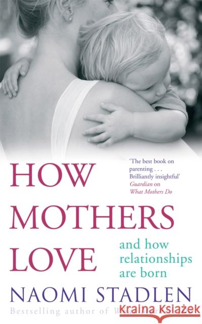 How Mothers Love: And how relationships are born Naomi Stadlen 9780749952198