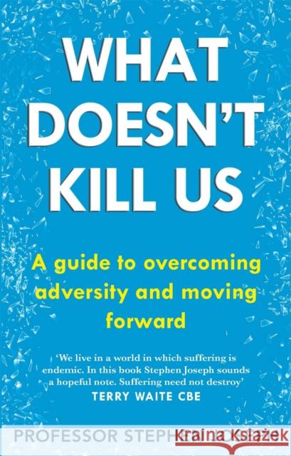 What Doesn't Kill Us: A guide to overcoming adversity and moving forward Professor Stephen Joseph 9780749952402