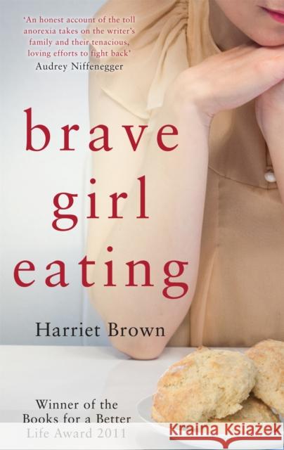 Brave Girl Eating: The inspirational true story of one family's battle with anorexia Harriet Brown 9780749955236