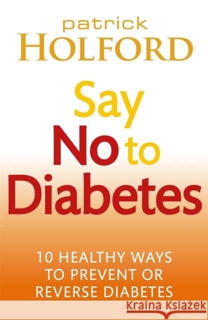 Say No To Diabetes: 10 Secrets to Preventing and Reversing Diabetes Patrick Holford 9780749955892