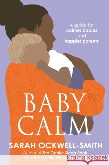 BabyCalm: A Guide for Calmer Babies and Happier Parents Sarah Ockwell Smith 9780749958282 Little, Brown Book Group