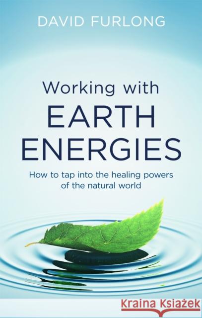 Working With Earth Energies: How to tap into the healing powers of the natural world David Furlong 9780749958558 Little, Brown Book Group