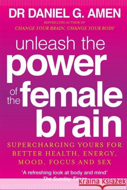 Unleash the Power of the Female Brain: Supercharging yours for better health, energy, mood, focus and sex Dr Daniel G. Amen 9780749959531 Little, Brown Book Group